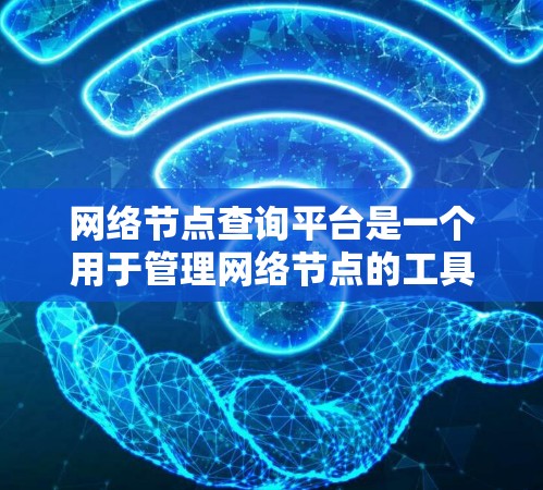网络节点查询平台是一个用于管理网络节点的工具，旨在帮助管理员收集、分析和维护网络中的关键节点，如服务器、终端设备等。以下是对该平台的详细总结