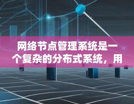 网络节点管理系统是一个复杂的分布式系统,用于管理网络节点,确保它们的正常运行和数据安全。以下是对该系统的详细总结和解释 网络节点管理系统是一个复杂的分布式系统,用于管理网络节点,确保它们的正常运行和数据安全。以下是对该系统的详细总结和解释