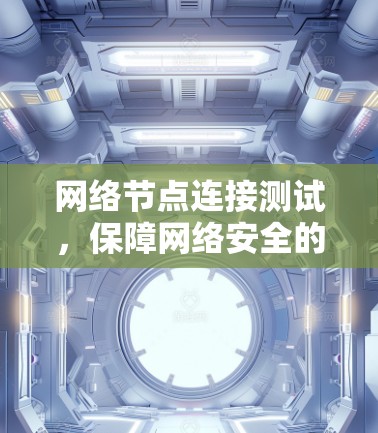 网络节点连接测试，保障网络安全的基石