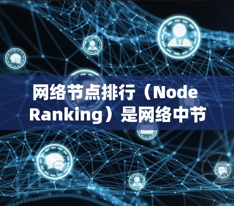 网络节点排行(Node Ranking)是网络中节点按照一定规则排列的顺序,通常与网络拓扑和性能优化密切相关。具体来说,节点排位可以用于以下几种应用场景 网络节点排行(Node Ranking)是网络中节点按照一定规则排列的顺序,通常与网络拓扑和性能优化密切相关。具体来说,节点排位可以用于以下几种应用场景