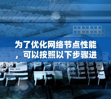 为了优化网络节点性能，可以按照以下步骤进行分析和改进