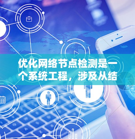 优化网络节点检测是一个系统工程，涉及从结构到应用的多个方面。以下是对优化网络节点检测的详细指南