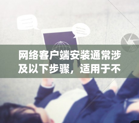 网络客户端安装通常涉及以下步骤,适用于不同类型的客户端,包括Windows子系统(Windows Subsystem for Windows)和第三方软件。以下是详细的安装方法 网络客户端安装通常涉及以下步骤,适用于不同类型的客户端,包括Windows子系统(Windows Subsystem for Windows)和第三方软件。以下是详细的安装方法