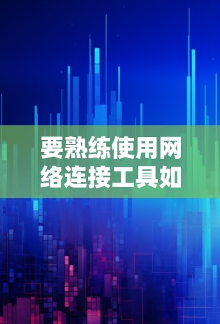 要熟练使用网络连接工具如Netcat，可以按照以下步骤进行