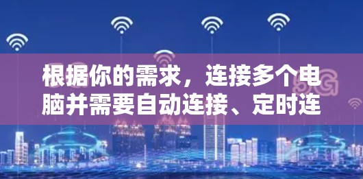 根据你的需求,连接多个电脑并需要自动连接、定时连接、高带宽、故障排除和网络共享功能,以下是一些推荐的网络连接工具 根据你的需求,连接多个电脑并需要自动连接、定时连接、高带宽、故障排除和网络共享功能,以下是一些推荐的网络连接工具