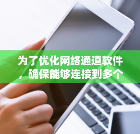为了优化网络通道软件，确保能够连接到多个网络服务，以下是一个系统化的推荐和步骤指南
