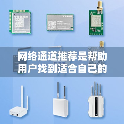网络通道推荐是帮助用户找到适合自己的在线资源和工具。以下是一些常见的网络通道推荐，涵盖学习、娱乐、社交等不同领域
