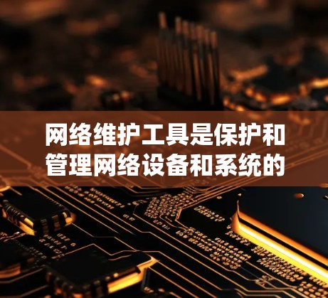 网络维护工具是保护和管理网络设备和系统的重要工具,涵盖了硬件、软件、网络等多个方面。以下是对这些工具的系统总结和应用建议 网络维护工具是保护和管理网络设备和系统的重要工具,涵盖了硬件、软件、网络等多个方面。以下是对这些工具的系统总结和应用建议