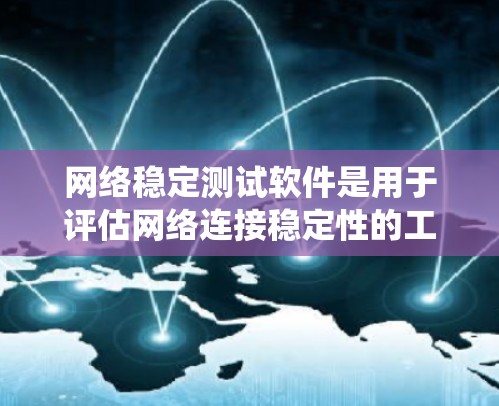网络稳定测试软件是用于评估网络连接稳定性的工具，广泛应用于内部网络、外部网络、VPN和防火墙等场景。以下是系统性地学习这些软件的步骤