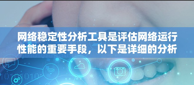 网络稳定性分析工具是评估网络运行性能的重要手段,以下是详细的分析步骤和推荐 网络稳定性分析工具是评估网络运行性能的重要手段,以下是详细的分析步骤和推荐