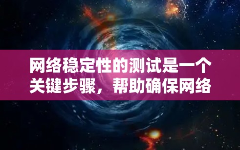 网络稳定性的测试是一个关键步骤,帮助确保网络设备在断电或负载过载时的可靠性和稳定性。以下是对网络稳定性测试的详细分析和步骤说明 网络稳定性的测试是一个关键步骤,帮助确保网络设备在断电或负载过载时的可靠性和稳定性。以下是对网络稳定性测试的详细分析和步骤说明
