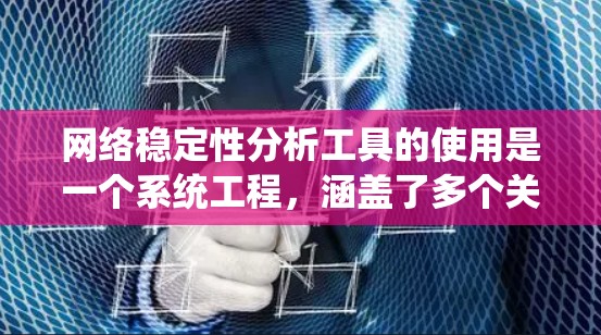 网络稳定性分析工具的使用是一个系统工程,涵盖了多个关键步骤,以下是一个有条理的总结 网络稳定性分析工具的使用是一个系统工程,涵盖了多个关键步骤,以下是一个有条理的总结