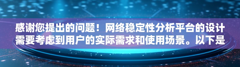 感谢您提出的问题!网络稳定性分析平台的设计需要考虑到用户的实际需求和使用场景。以下是一个详细的分析过程和建议,帮助您设计一个适合您的网络稳定性分析平台 感谢您提出的问题!网络稳定性分析平台的设计需要考虑到用户的实际需求和使用场景。以下是一个详细的分析过程和建议,帮助您设计一个适合您的网络稳定性分析平台
