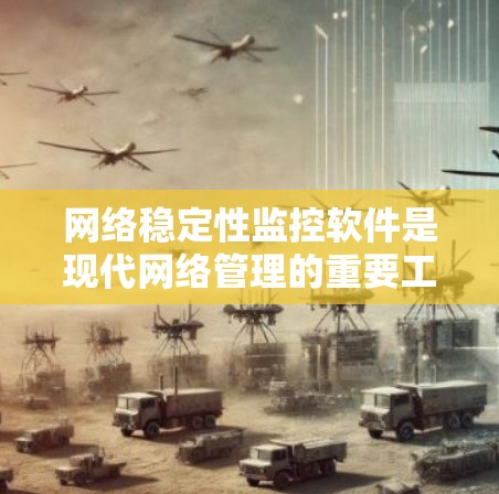 网络稳定性监控软件是现代网络管理的重要工具,帮助用户实时检测和优化网络性能。以下是对网络稳定性监控软件的详细分析和推荐 网络稳定性监控软件是现代网络管理的重要工具,帮助用户实时检测和优化网络性能。以下是对网络稳定性监控软件的详细分析和推荐