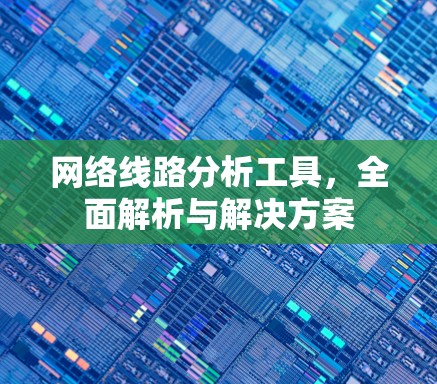 网络线路分析工具,全面解析与解决方案 网络线路分析工具,全面解析与解决方案