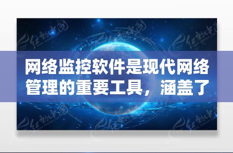 网络监控软件是现代网络管理的重要工具，涵盖了设备监控、数据处理、报警与提醒、监控管理等多个方面。以下是对该领域的详细介绍