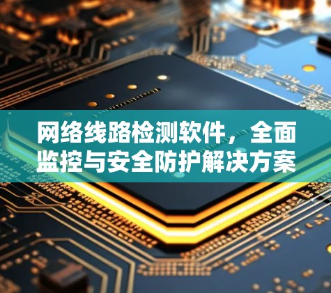 网络线路检测软件，全面监控与安全防护解决方案