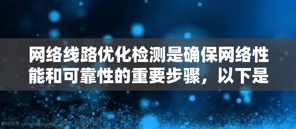 网络线路优化检测是确保网络性能和可靠性的重要步骤,以下是详细的步骤指南 网络线路优化检测是确保网络性能和可靠性的重要步骤,以下是详细的步骤指南
