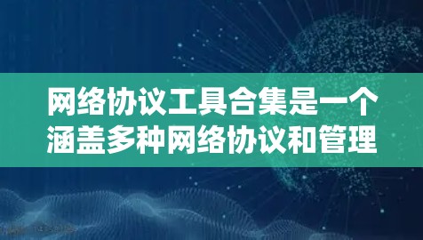 网络协议工具合集是一个涵盖多种网络协议和管理工具的大型资源库，旨在帮助用户高效地管理网络环境。以下是对这个项目进行的系统性分析和总结