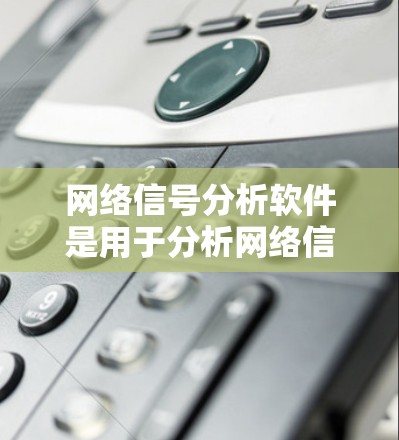 网络信号分析软件是用于分析网络信号状态、流量、性能、安全等数据的工具。以下是一些常用的网络信号分析软件及其特点