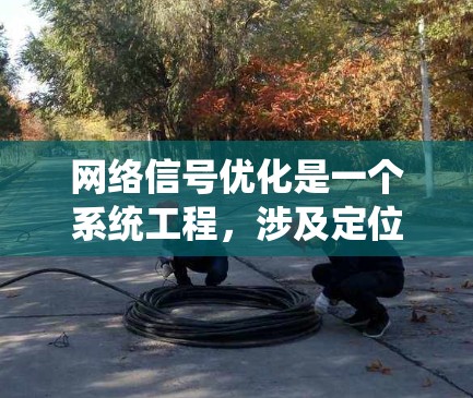 网络信号优化是一个系统工程,涉及定位、策略制定、设备配置和持续维护。以下是详细的步骤指南 网络信号优化是一个系统工程,涉及定位、策略制定、设备配置和持续维护。以下是详细的步骤指南