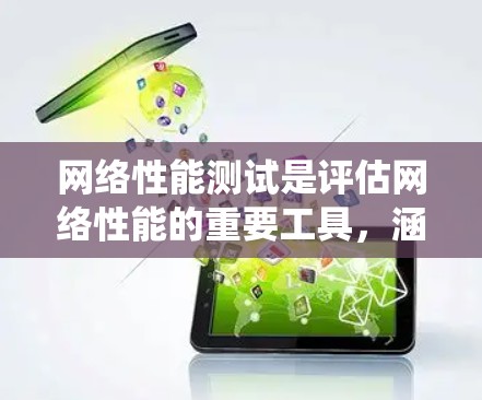 网络性能测试是评估网络性能的重要工具,涵盖了多个关键指标和测试项目。以下是对网络性能测试的系统性总结 网络性能测试是评估网络性能的重要工具,涵盖了多个关键指标和测试项目。以下是对网络性能测试的系统性总结