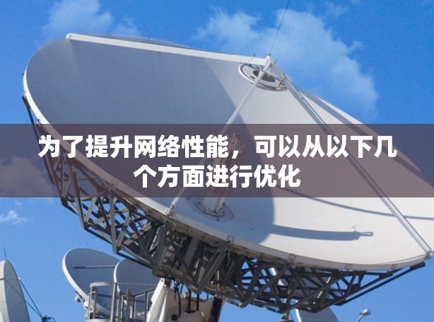 为了提升网络性能,可以从以下几个方面进行优化 为了提升网络性能,可以从以下几个方面进行优化