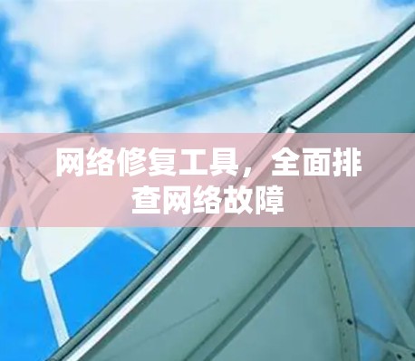 网络修复工具,全面排查网络故障 网络修复工具,全面排查网络故障