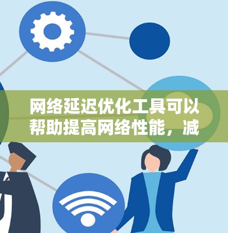 网络延迟优化工具可以帮助提高网络性能,减少延迟,使用户体验更好。以下是一些具体的工具及其使用方法,帮助您优化网络延迟 网络延迟优化工具可以帮助提高网络性能,减少延迟,使用户体验更好。以下是一些具体的工具及其使用方法,帮助您优化网络延迟