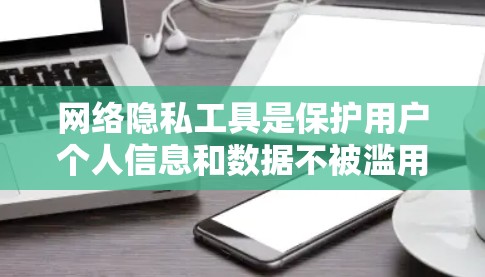 网络隐私工具是保护用户个人信息和数据不被滥用的重要手段,主要通过加密通信、访问控制和身份验证等方法来实现数据的安全和隐私保护。以下是详细的总结 网络隐私工具是保护用户个人信息和数据不被滥用的重要手段,主要通过加密通信、访问控制和身份验证等方法来实现数据的安全和隐私保护。以下是详细的总结