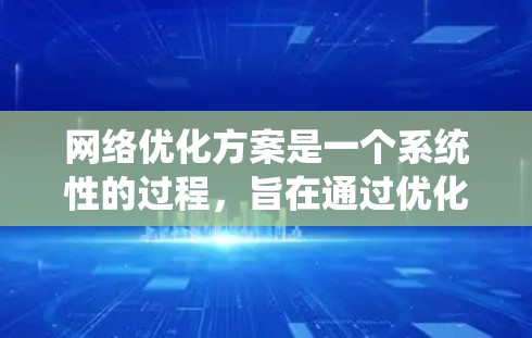 网络优化方案是一个系统性的过程，旨在通过优化网络基础设施、服务器配置、流量控制、用户体验设计等手段，提升网站或网络的整体表现。以下是常见的网络优化方案框架