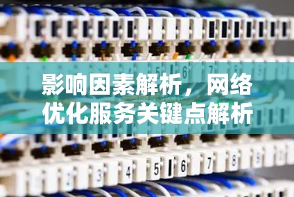 影响因素解析,网络优化服务关键点解析 影响因素解析,网络优化服务关键点解析