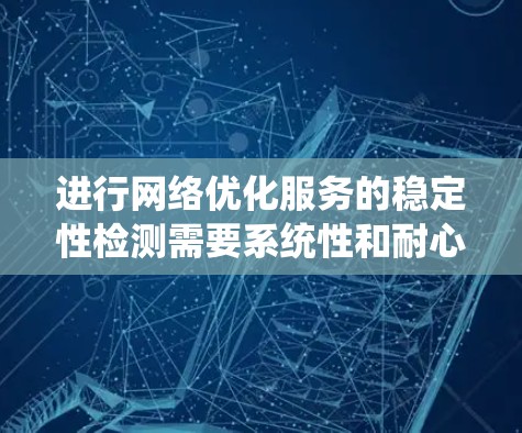 进行网络优化服务的稳定性检测需要系统性和耐心，以下是一个有条理的指南，帮助您高效完成这一任务