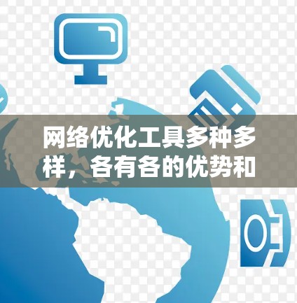 网络优化工具多种多样,各有各的优势和适用场景。以下是对这些工具的详细分类和使用指南 网络优化工具多种多样,各有各的优势和适用场景。以下是对这些工具的详细分类和使用指南