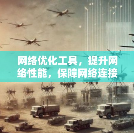 网络优化工具,提升网络性能,保障网络连接 网络优化工具,提升网络性能,保障网络连接