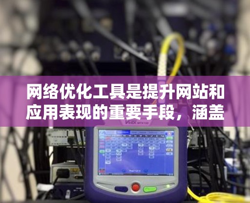 网络优化工具是提升网站和应用表现的重要手段,涵盖了网页优化、应用优化、搜索引擎优化、用户体验优化和SEO优化等多个方面。以下是对这些工具的详细介绍和适用场景的总结 网络优化工具是提升网站和应用表现的重要手段,涵盖了网页优化、应用优化、搜索引擎优化、用户体验优化和SEO优化等多个方面。以下是对这些工具的详细介绍和适用场景的总结