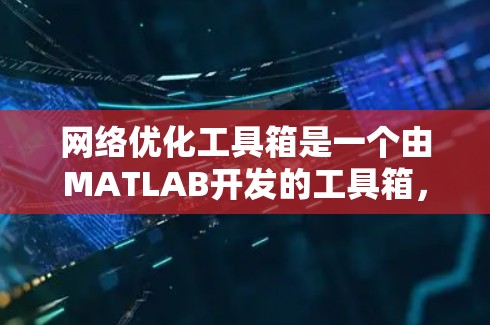 网络优化工具箱是一个由MATLAB开发的工具箱,旨在优化网站的结构、功能和用户体验。以下是学习该工具箱的指南 网络优化工具箱是一个由MATLAB开发的工具箱,旨在优化网站的结构、功能和用户体验。以下是学习该工具箱的指南