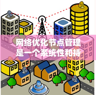 网络优化节点管理是一个系统性和持续性的工作，涉及多个方面，从设备管理到配置和监控，逐步提升网络性能。以下是对网络优化节点管理的详细步骤和解释