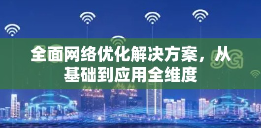 全面网络优化解决方案，从基础到应用全维度