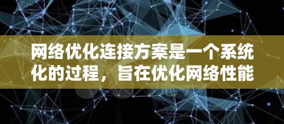 网络优化连接方案是一个系统化的过程，旨在优化网络性能，确保高效、可靠地传输数据。以下是一个详细的网络优化连接方案的步骤说明