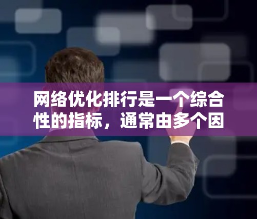 网络优化排行是一个综合性的指标,通常由多个因素组成,包括但不仅仅限于访问时延、响应时间、稳定性、带宽、延迟等。以下是一些常用的网络优化指标 网络优化排行是一个综合性的指标,通常由多个因素组成,包括但不仅仅限于访问时延、响应时间、稳定性、带宽、延迟等。以下是一些常用的网络优化指标