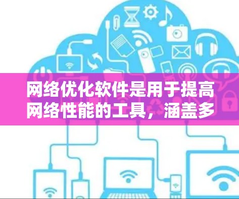 网络优化软件是用于提高网络性能的工具,涵盖多种类型,根据不同需求选择合适的软件。以下是详细的分类和建议 网络优化软件是用于提高网络性能的工具,涵盖多种类型,根据不同需求选择合适的软件。以下是详细的分类和建议