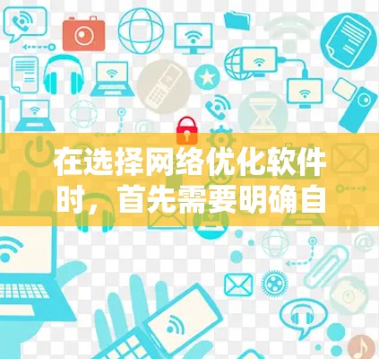 在选择网络优化软件时，首先需要明确自己的网络配置和优化需求。以下是一步步的建议