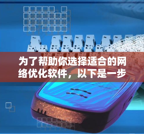 为了帮助你选择适合的网络优化软件,以下是一步步的建议 为了帮助你选择适合的网络优化软件,以下是一步步的建议