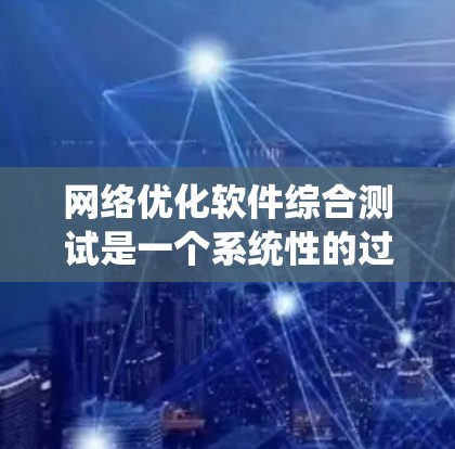 网络优化软件综合测试是一个系统性的过程,旨在通过测试评估和优化网络性能。以下是详细的步骤和内容,帮助您更好地理解和应用网络优化测试 网络优化软件综合测试是一个系统性的过程,旨在通过测试评估和优化网络性能。以下是详细的步骤和内容,帮助您更好地理解和应用网络优化测试