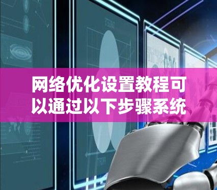 网络优化设置教程可以通过以下步骤系统化学习
