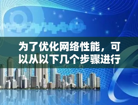 为了优化网络性能，可以从以下几个步骤进行