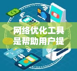 网络优化工具是帮助用户提高网站访问速度、减少响应时间的工具。以下是一个系统化的总结,帮助你全面理解网络优化工具的各个方面 网络优化工具是帮助用户提高网站访问速度、减少响应时间的工具。以下是一个系统化的总结,帮助你全面理解网络优化工具的各个方面