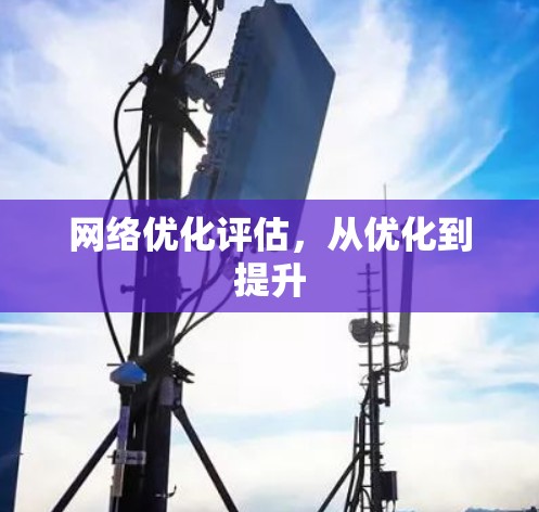 网络优化评估，从优化到提升