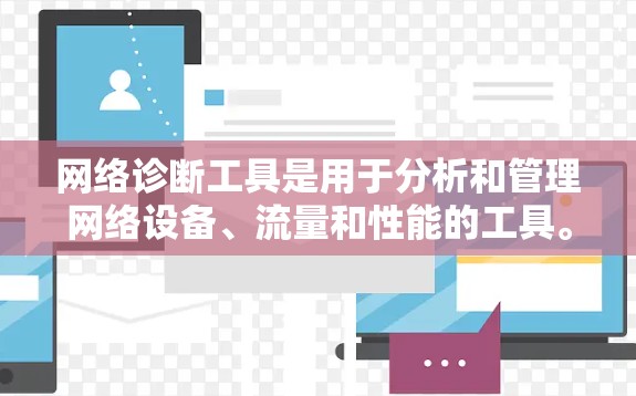 网络诊断工具是用于分析和管理网络设备、流量和性能的工具。以下是一些常见的网络诊断工具及其用途
